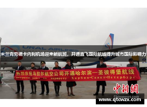 米兰克劳德卡内利机场迎来新航班，开通直飞国际航线提升城市国际影响力